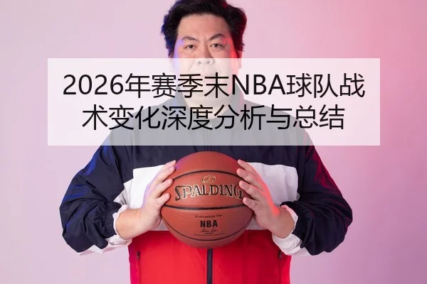 2026年赛季末NBA球队战术变化深度分析与总结