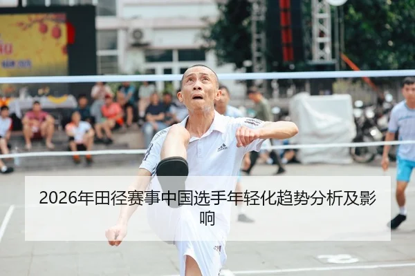 2026年田径赛事中国选手年轻化趋势分析及影响