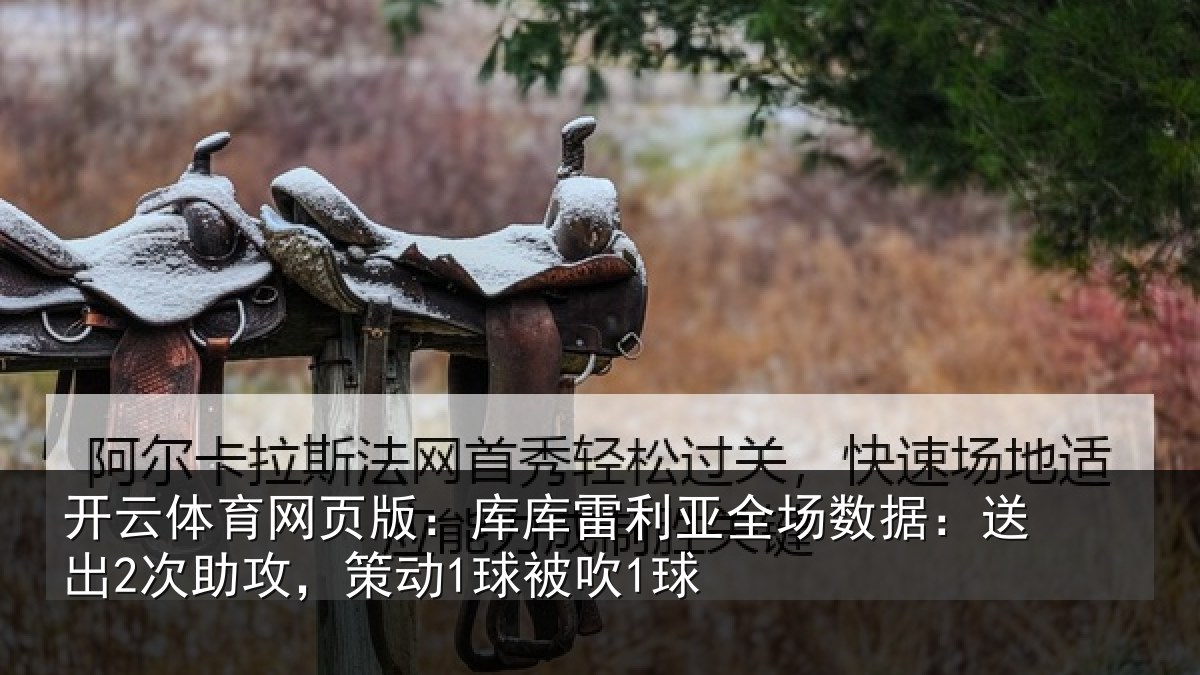 开云体育网页版：库库雷利亚全场数据：送出2次助攻，策动1球被吹1球