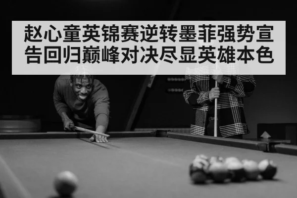 赵心童英锦赛逆转墨菲强势宣告回归巅峰对决尽显英雄本色