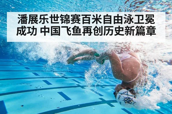 潘展乐世锦赛百米自由泳卫冕成功 中国飞鱼再创历史新篇章