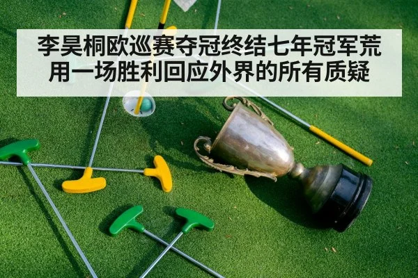 李昊桐欧巡赛夺冠终结七年冠军荒用一场胜利回应外界的所有质疑
