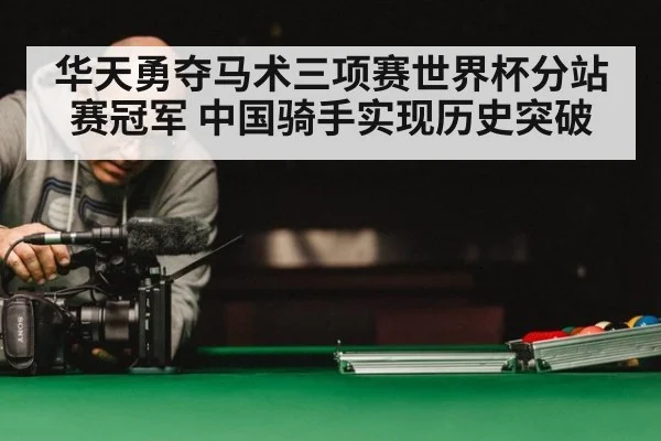 华天勇夺马术三项赛世界杯分站赛冠军 中国骑手实现历史突破