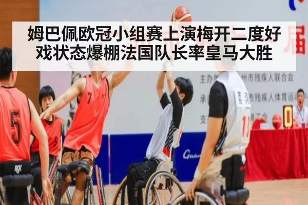 姆巴佩欧冠小组赛上演梅开二度好戏状态爆棚法国队长率皇马大胜
